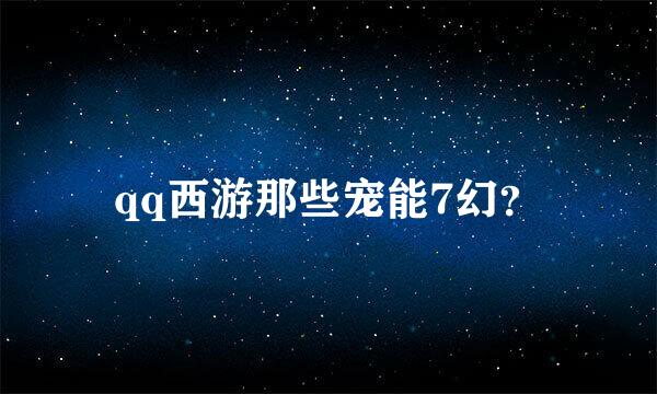 qq西游那些宠能7幻？