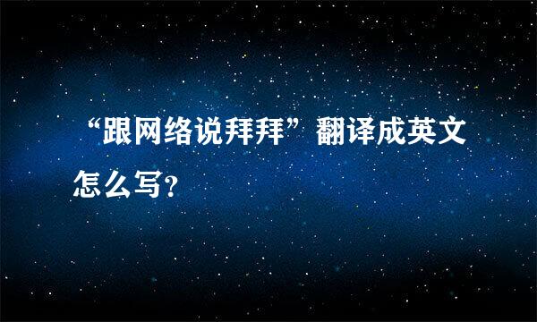 “跟网络说拜拜”翻译成英文怎么写？