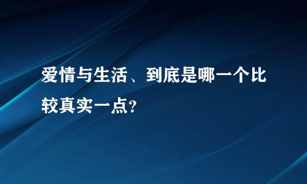 爱情与生活、到底是哪一个比较真实一点？