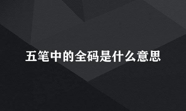 五笔中的全码是什么意思