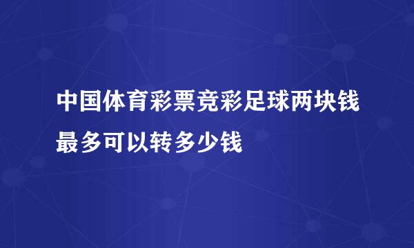 中国体育彩票竞彩足球两块钱最多可以转多少钱