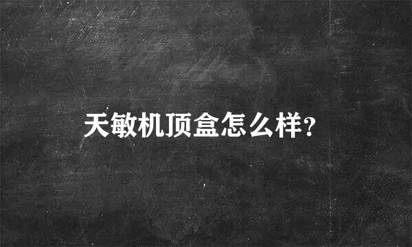 天敏机顶盒怎么样？