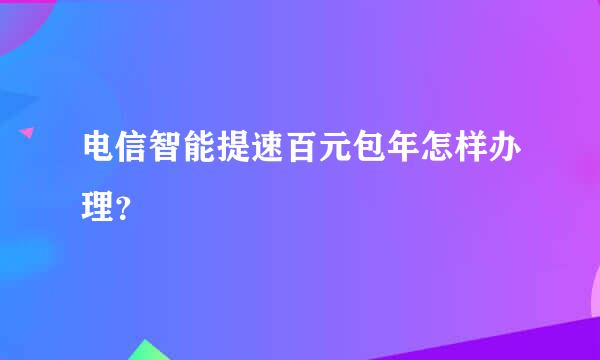 电信智能提速百元包年怎样办理？