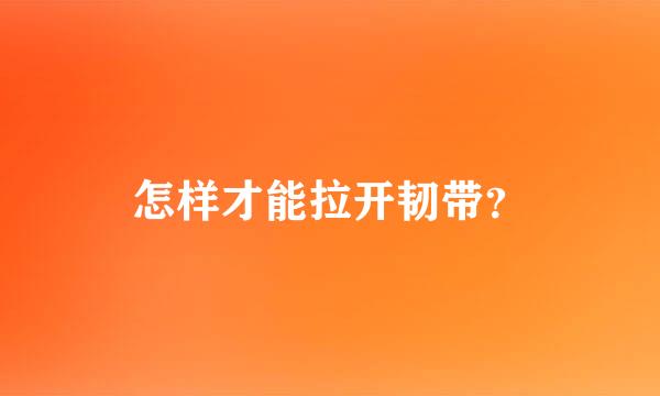 怎样才能拉开韧带？