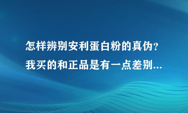 怎样辨别安利蛋白粉的真伪？我买的和正品是有一点差别的不知道是批次原因还是》