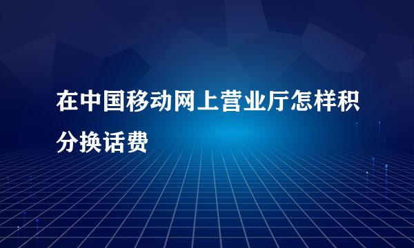 在中国移动网上营业厅怎样积分换话费