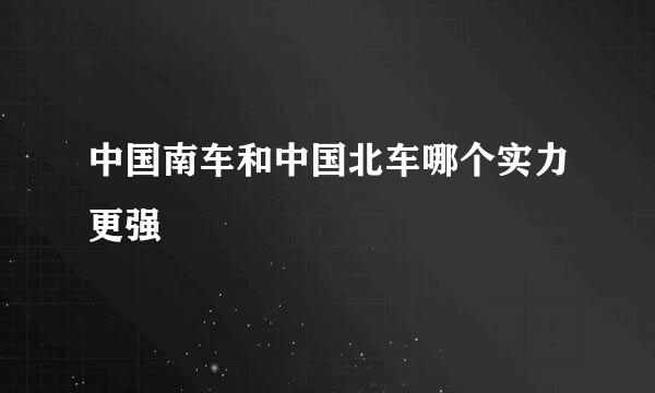 中国南车和中国北车哪个实力更强