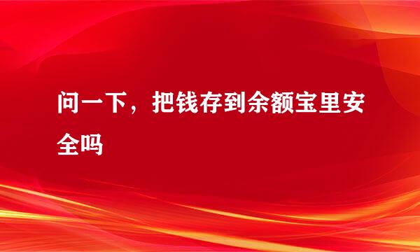 问一下，把钱存到余额宝里安全吗