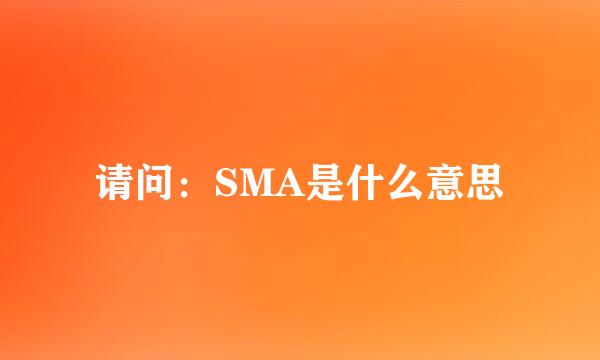 请问：SMA是什么意思