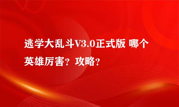 逃学大乱斗V3.0正式版 哪个英雄厉害？攻略？