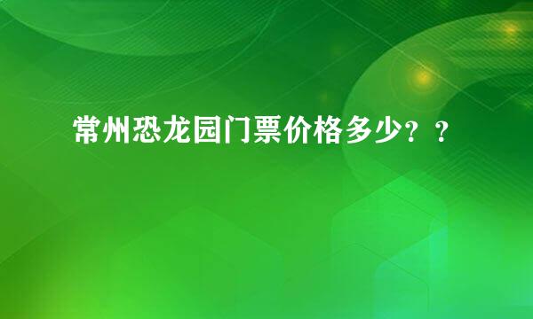 常州恐龙园门票价格多少？？