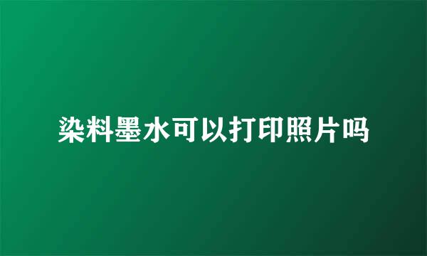 染料墨水可以打印照片吗