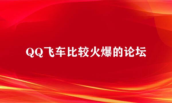 QQ飞车比较火爆的论坛