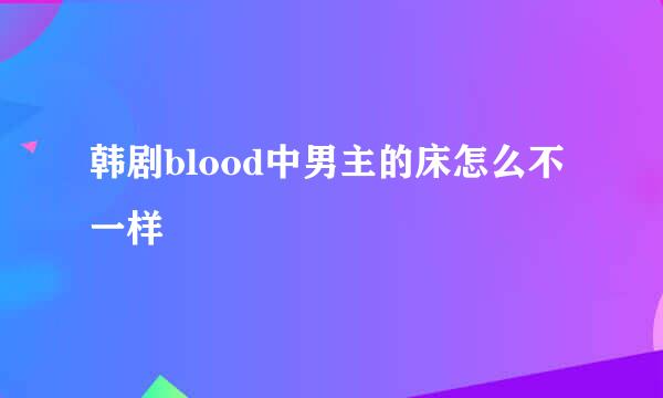 韩剧blood中男主的床怎么不一样