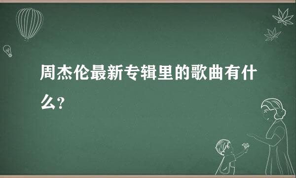 周杰伦最新专辑里的歌曲有什么？