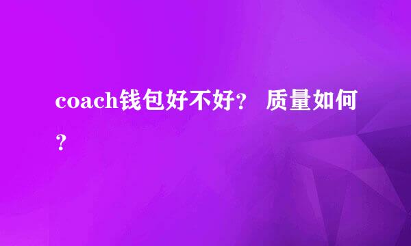 coach钱包好不好？ 质量如何？