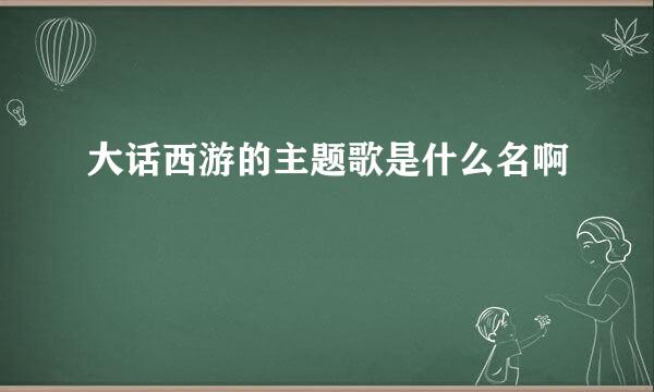 大话西游的主题歌是什么名啊