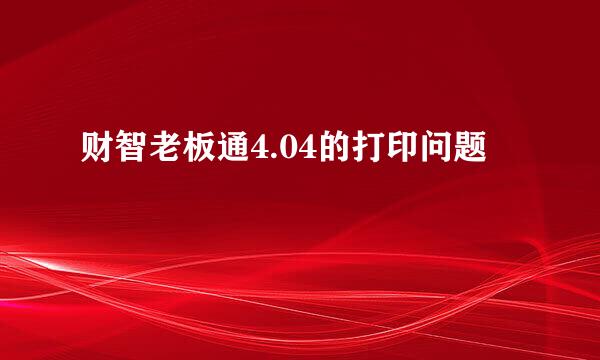 财智老板通4.04的打印问题