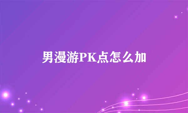 男漫游PK点怎么加