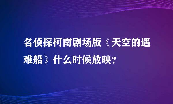 名侦探柯南剧场版《天空的遇难船》什么时候放映？