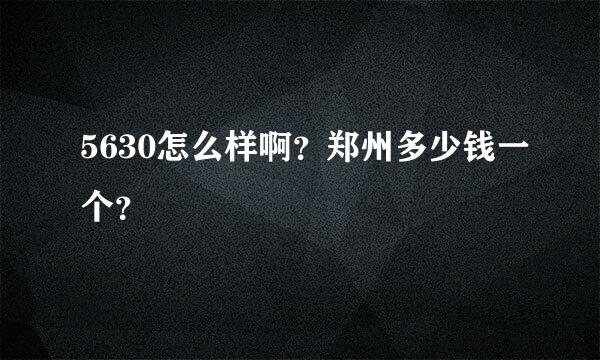 5630怎么样啊？郑州多少钱一个？