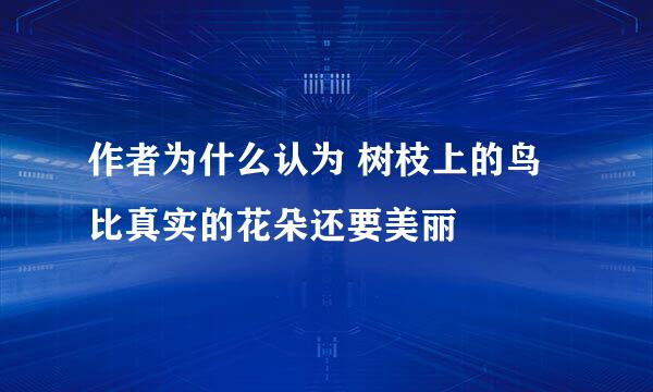 作者为什么认为 树枝上的鸟比真实的花朵还要美丽