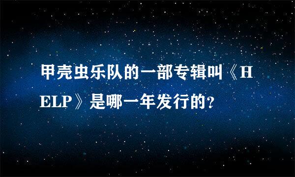 甲壳虫乐队的一部专辑叫《HELP》是哪一年发行的？