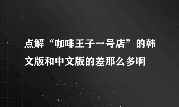 点解“咖啡王子一号店”的韩文版和中文版的差那么多啊