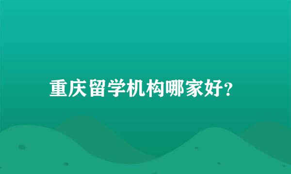 重庆留学机构哪家好？