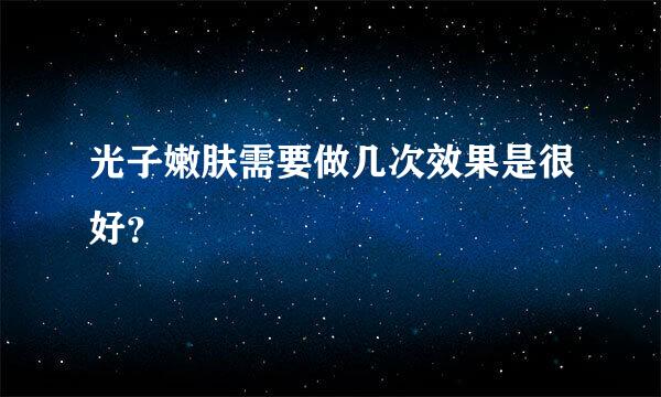 光子嫩肤需要做几次效果是很好？