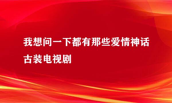 我想问一下都有那些爱情神话古装电视剧