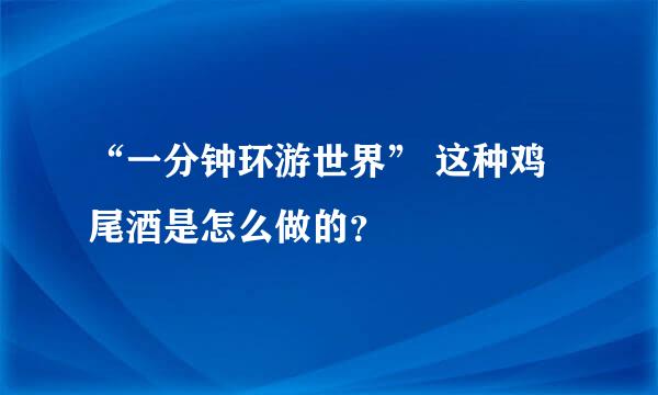 “一分钟环游世界” 这种鸡尾酒是怎么做的？