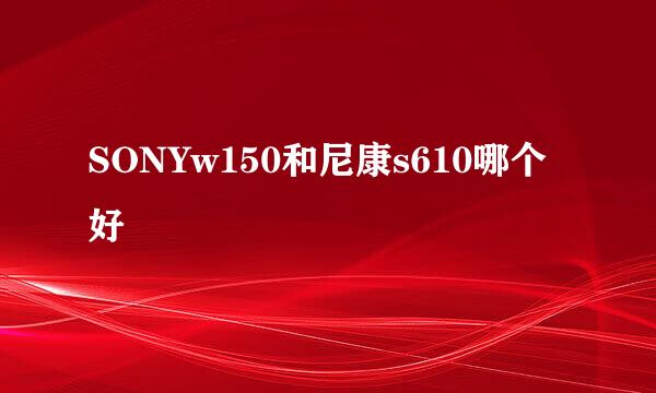 SONYw150和尼康s610哪个好