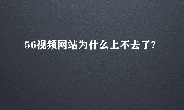 56视频网站为什么上不去了?