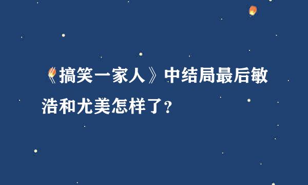 《搞笑一家人》中结局最后敏浩和尤美怎样了？