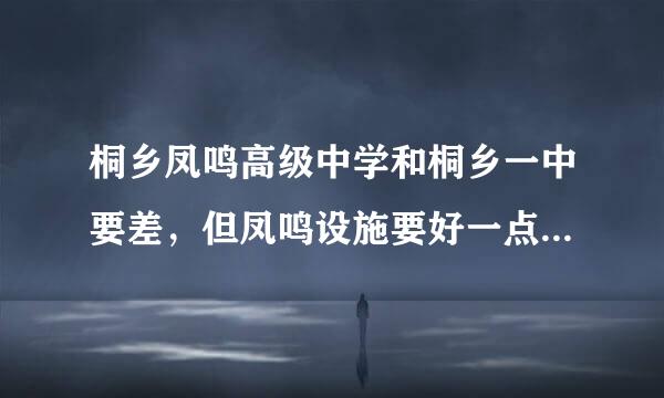 桐乡凤鸣高级中学和桐乡一中要差，但凤鸣设施要好一点，该选哪个学校呢？