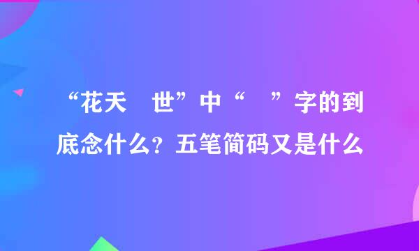 “花天囍世”中“囍”字的到底念什么？五笔简码又是什么