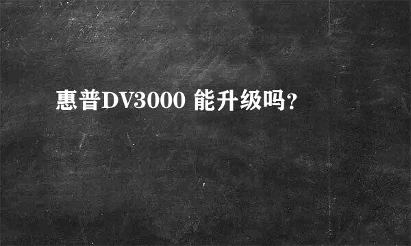 惠普DV3000 能升级吗？