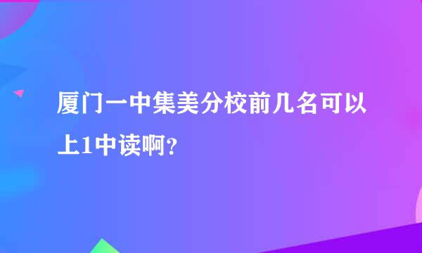 厦门一中集美分校前几名可以上1中读啊？