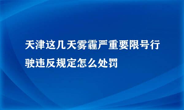 天津这几天雾霾严重要限号行驶违反规定怎么处罚