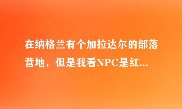 在纳格兰有个加拉达尔的部落营地，但是我看NPC是红色的，什么原因？