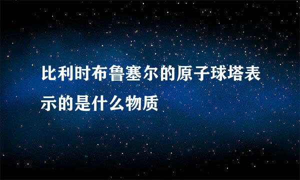 比利时布鲁塞尔的原子球塔表示的是什么物质