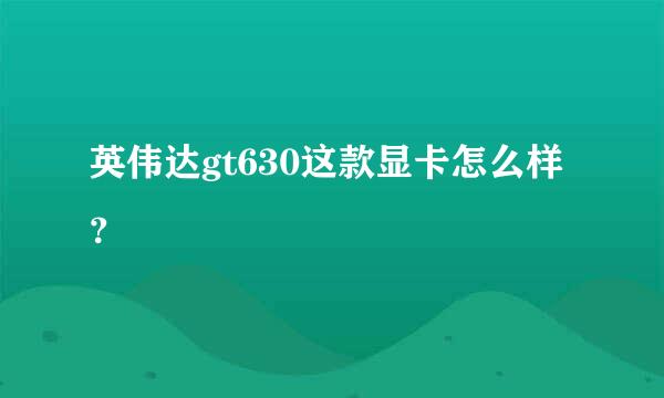 英伟达gt630这款显卡怎么样？