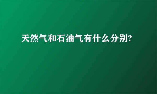 天然气和石油气有什么分别?