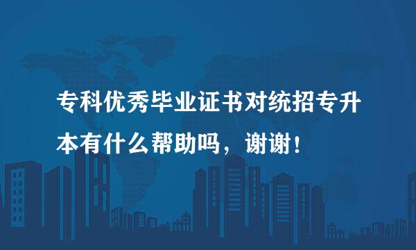 专科优秀毕业证书对统招专升本有什么帮助吗，谢谢！