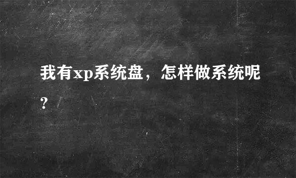 我有xp系统盘，怎样做系统呢？