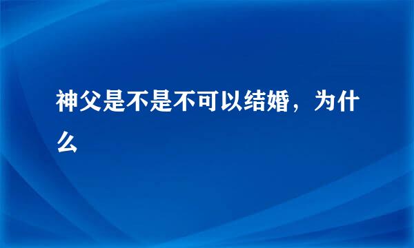 神父是不是不可以结婚，为什么