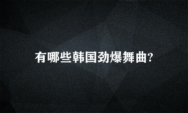 有哪些韩国劲爆舞曲?