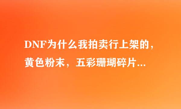 DNF为什么我拍卖行上架的，黄色粉末，五彩珊瑚碎片，结果得到的是1W金币，材料明看见邮寄，在包裹找找到了