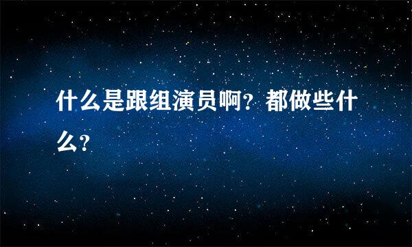 什么是跟组演员啊？都做些什么？